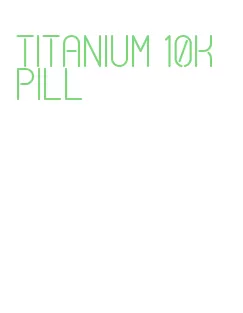 titanium 10k pill