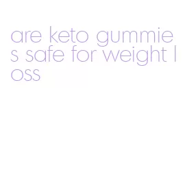 are keto gummies safe for weight loss