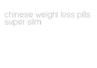 chinese weight loss pills super slim