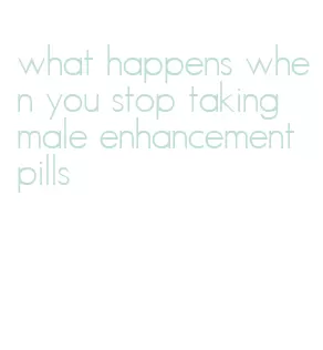 what happens when you stop taking male enhancement pills