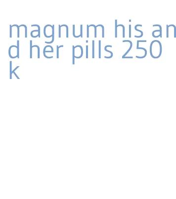 magnum his and her pills 250k