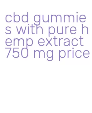 cbd gummies with pure hemp extract 750 mg price