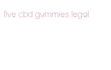 five cbd gummies legal