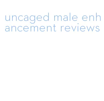 uncaged male enhancement reviews