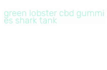 green lobster cbd gummies shark tank