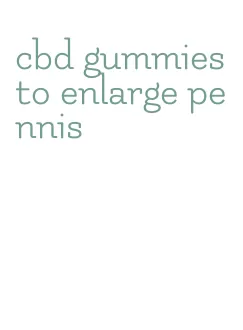 cbd gummies to enlarge pennis