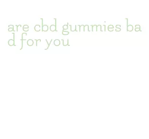 are cbd gummies bad for you