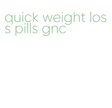 quick weight loss pills gnc