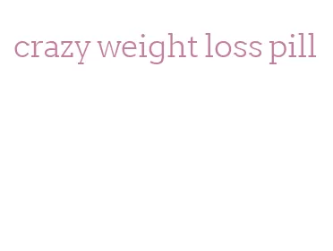 crazy weight loss pill