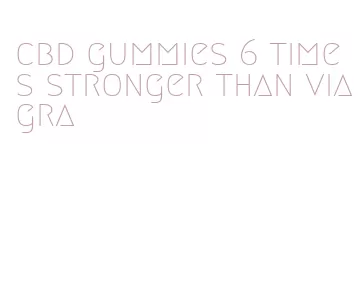 cbd gummies 6 times stronger than viagra