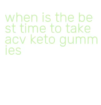 when is the best time to take acv keto gummies