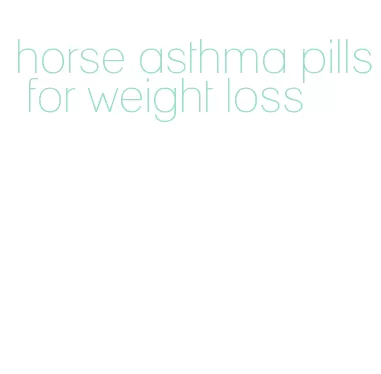 horse asthma pills for weight loss