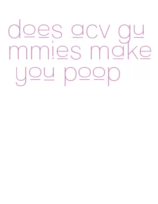 does acv gummies make you poop