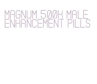 magnum 500k male enhancement pills