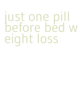 just one pill before bed weight loss