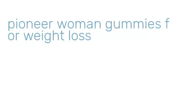 pioneer woman gummies for weight loss