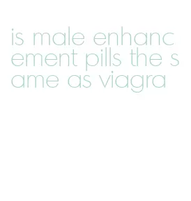 is male enhancement pills the same as viagra