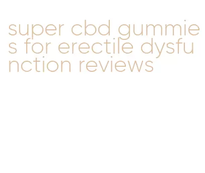 super cbd gummies for erectile dysfunction reviews