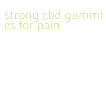 strong cbd gummies for pain