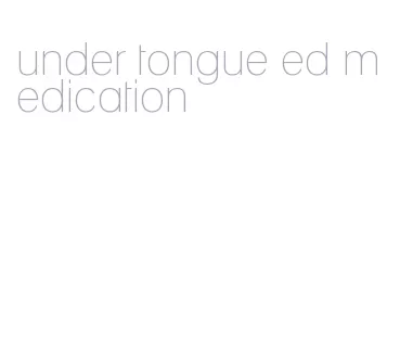 under tongue ed medication