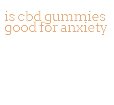 is cbd gummies good for anxiety