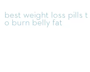 best weight loss pills to burn belly fat