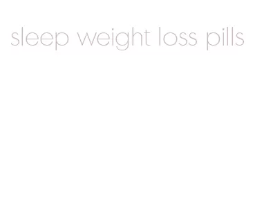 sleep weight loss pills