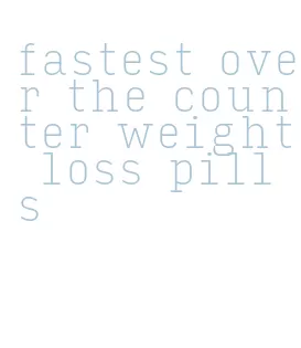 fastest over the counter weight loss pills