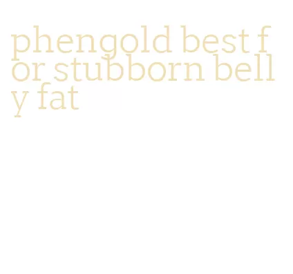 phengold best for stubborn belly fat