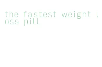 the fastest weight loss pill