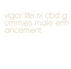 vigor lite rx cbd gummies male enhancement