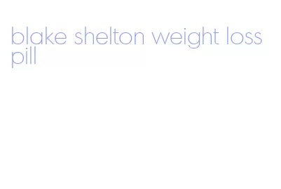 blake shelton weight loss pill