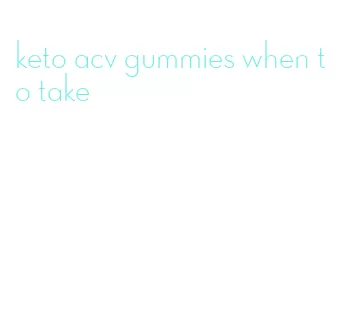 keto acv gummies when to take