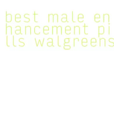 best male enhancement pills walgreens