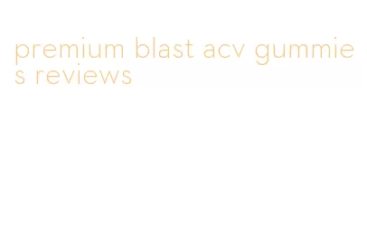 premium blast acv gummies reviews