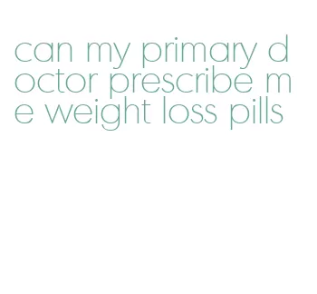 can my primary doctor prescribe me weight loss pills