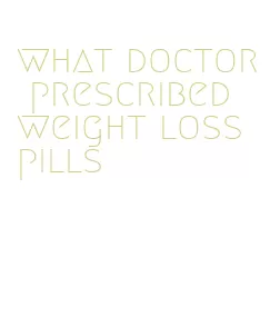 what doctor prescribed weight loss pills