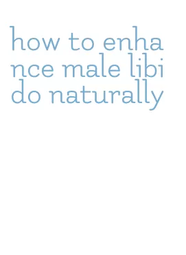 how to enhance male libido naturally