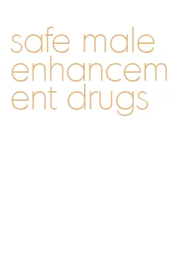 safe male enhancement drugs