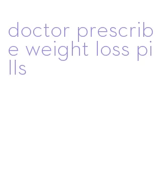 doctor prescribe weight loss pills