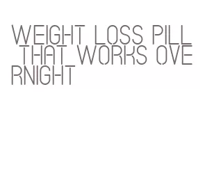 weight loss pill that works overnight