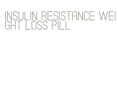 insulin resistance weight loss pill