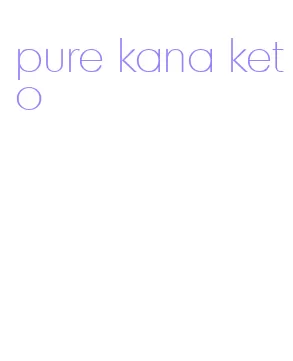 pure kana keto