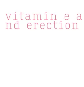 vitamin e and erection