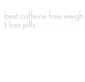 best caffeine free weight loss pills