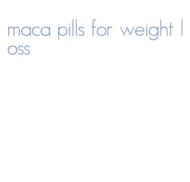 maca pills for weight loss