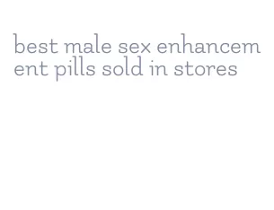 best male sex enhancement pills sold in stores