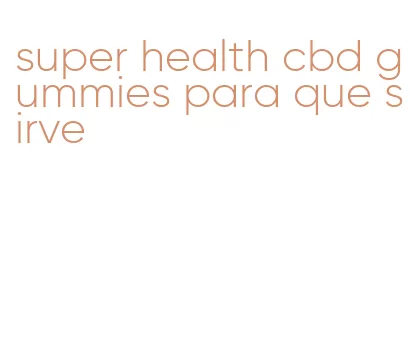 super health cbd gummies para que sirve