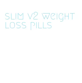 slim v2 weight loss pills