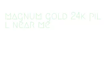 magnum gold 24k pill near me